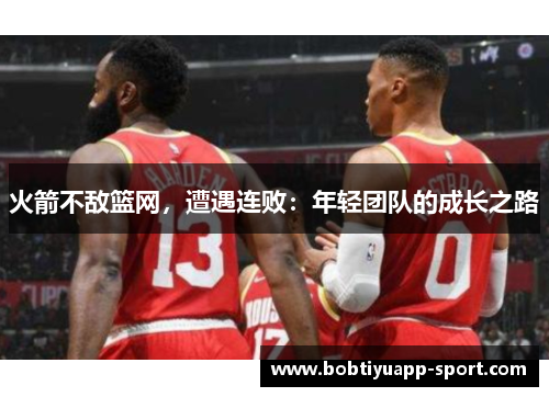 火箭不敌篮网，遭遇连败：年轻团队的成长之路
