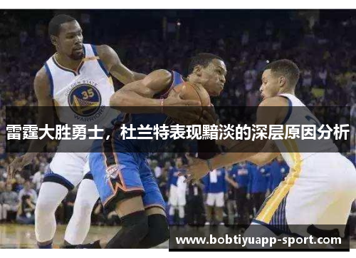 雷霆大胜勇士，杜兰特表现黯淡的深层原因分析