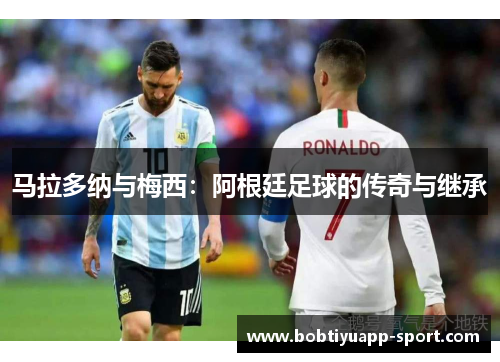 马拉多纳与梅西:阿根廷足球的传奇与继承