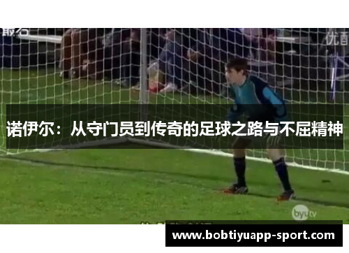 诺伊尔：从守门员到传奇的足球之路与不屈精神