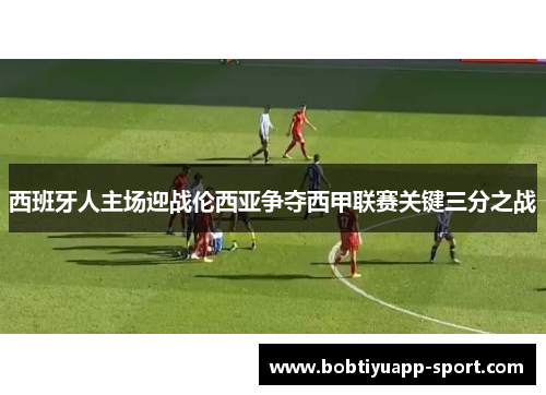 西班牙人主场迎战伦西亚争夺西甲联赛关键三分之战